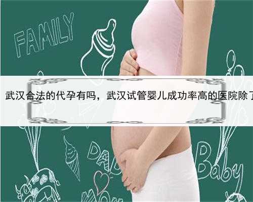 最低2020代孕价格，武汉合法的代孕有吗，武汉试管婴儿成功率高的医院除了武